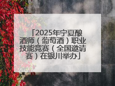 2025年宁夏酿酒师（葡萄酒）职业技能竞赛（全国邀请赛）在银川举办