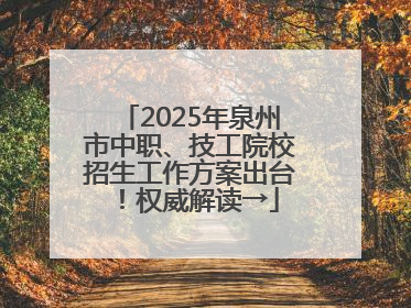 2025年泉州市中职、技工院校招生工作方案出台！权威解读→