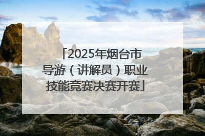 2025年烟台市导游（讲解员）职业技能竞赛决赛开赛