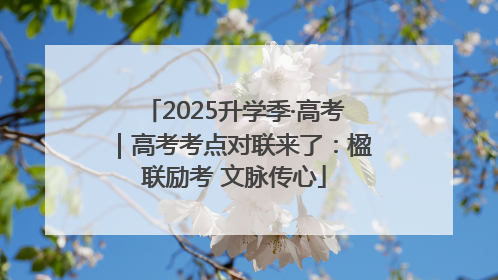 2025升学季·高考｜高考考点对联来了：楹联励考 文脉传心