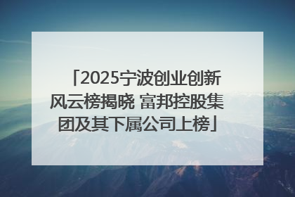 2025宁波创业创新风云榜揭晓 富邦控股集团及其下属公司上榜