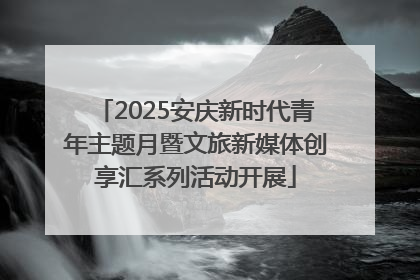 2025安庆新时代青年主题月暨文旅新媒体创享汇系列活动开展