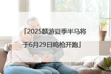 2025麟游夏季半马将于6月29日鸣枪开跑