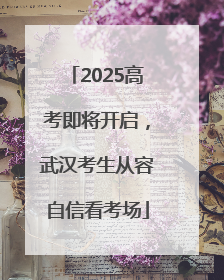 2025高考即将开启，武汉考生从容自信看考场