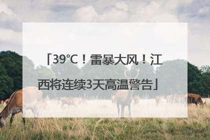 39℃！雷暴大风！江西将连续3天高温警告