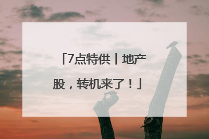 7点特供丨地产股，转机来了！