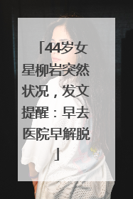 44岁女星柳岩突然状况，发文提醒：早去医院早解脱