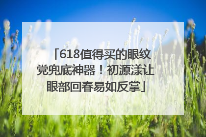 618值得买的眼纹党兜底神器！初源漾让眼部回春易如反掌
