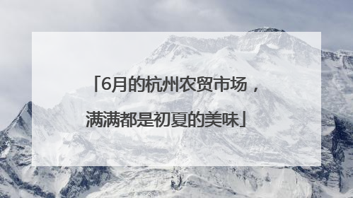 6月的杭州农贸市场，满满都是初夏的美味