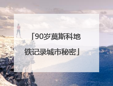 90岁莫斯科地铁记录城市秘密