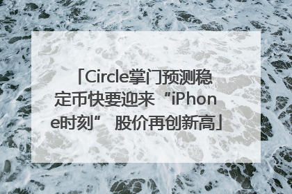 Circle掌门预测稳定币快要迎来“iPhone时刻” 股价再创新高