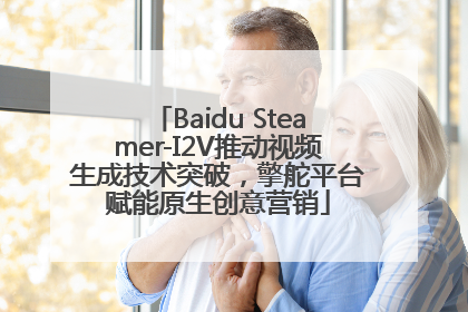 Baidu Steamer-I2V推动视频生成技术突破，擎舵平台赋能原生创意营销