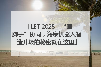 LET 2025｜“眼脚手”协同，海康机器人智造升级的秘密就在这里