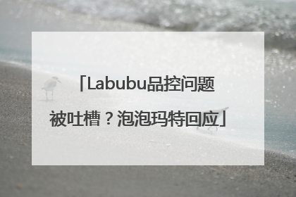Labubu品控问题被吐槽？泡泡玛特回应