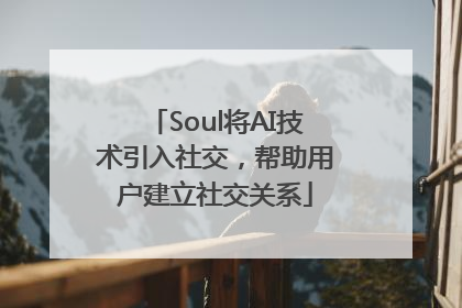 Soul将AI技术引入社交，帮助用户建立社交关系
