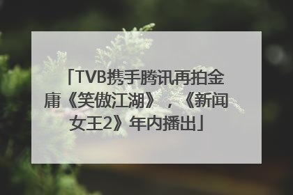 TVB携手腾讯再拍金庸《笑傲江湖》，《新闻女王2》年内播出