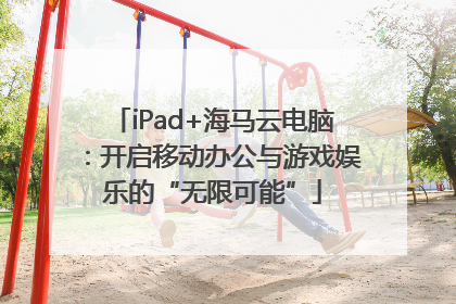 iPad+海马云电脑：开启移动办公与游戏娱乐的“无限可能”