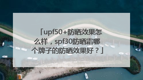 upf50+防晒效果怎么样，spf30防晒霜哪个牌子的防晒效果好？